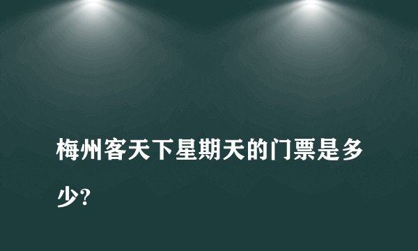 
梅州客天下星期天的门票是多少?

