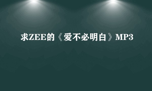 求ZEE的《爱不必明白》MP3