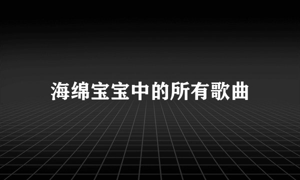 海绵宝宝中的所有歌曲