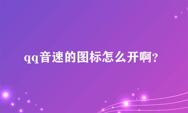 qq音速的图标怎么开啊？