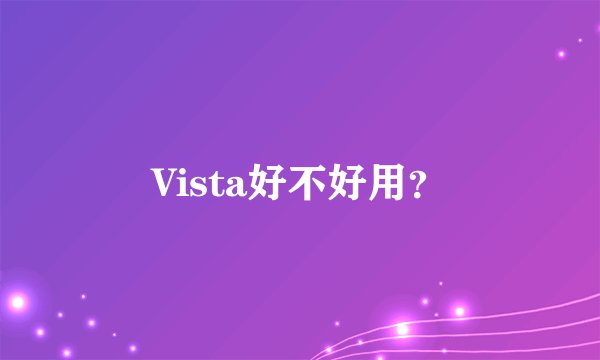 Vista好不好用?