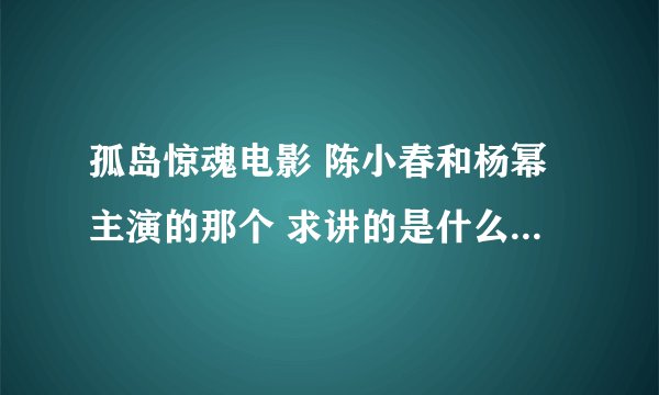 孤岛惊魂电影 陈小春和杨幂主演的那个 求讲的是什么啊 看了一遍感觉没看懂 就知道人一个一个死了、