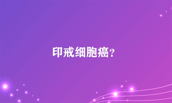印戒细胞癌？