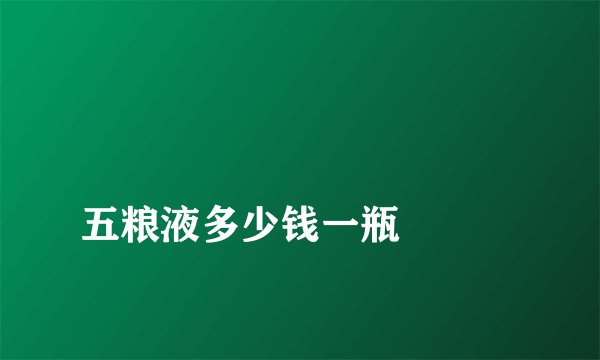 
五粮液多少钱一瓶

