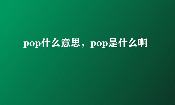 pop什么意思，pop是什么啊