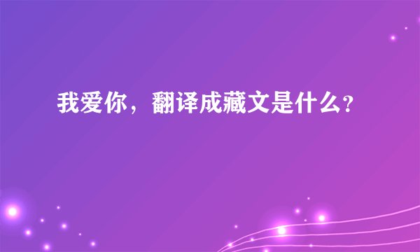 我爱你，翻译成藏文是什么？