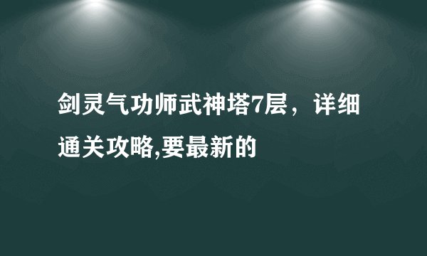 剑灵气功师武神塔7层，详细通关攻略,要最新的