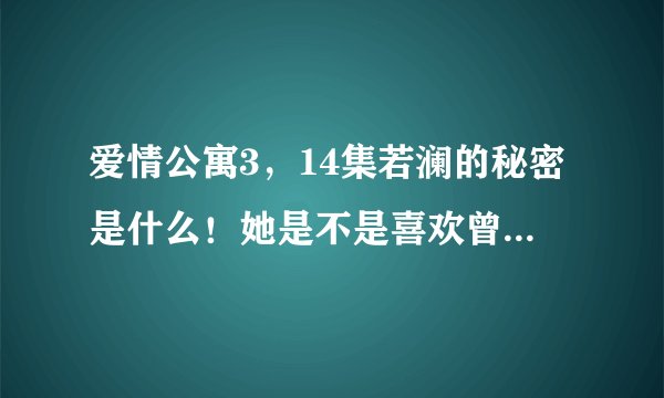 爱情公寓3，14集若澜的秘密是什么！她是不是喜欢曾小贤！急