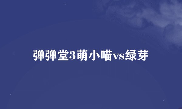弹弹堂3萌小喵vs绿芽