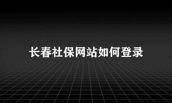 长春社保网站如何登录