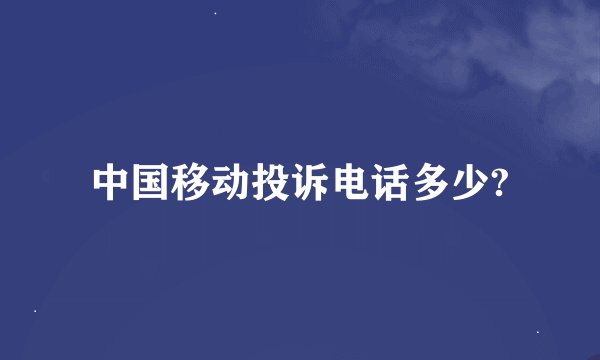中国移动投诉电话多少?