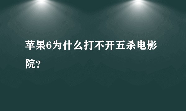 苹果6为什么打不开五杀电影院？