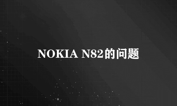 NOKIA N82的问题
