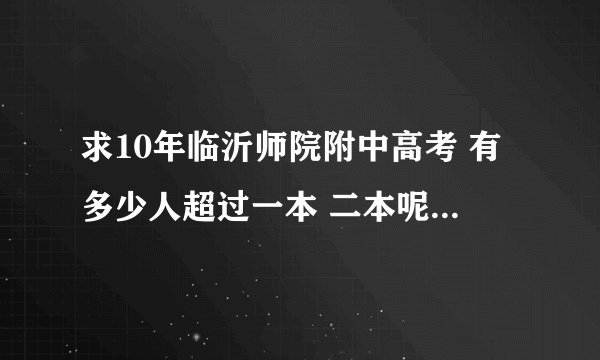 求10年临沂师院附中高考 有多少人超过一本 二本呢 升学率多少