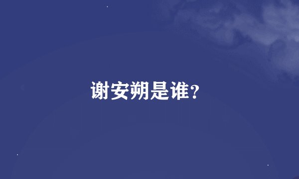 谢安朔是谁？
