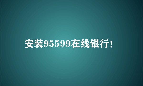 安装95599在线银行！