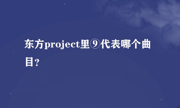 东方project里⑨代表哪个曲目？