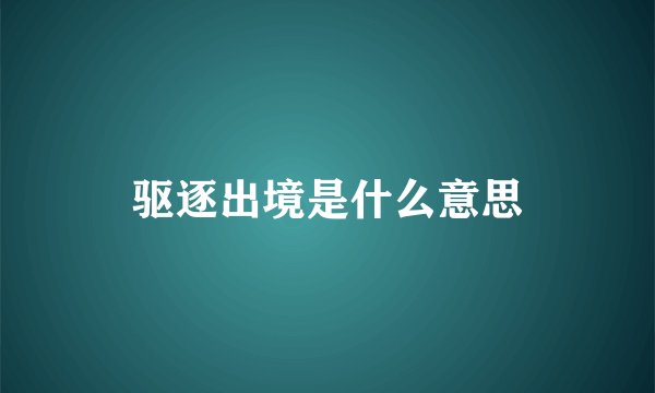 驱逐出境是什么意思