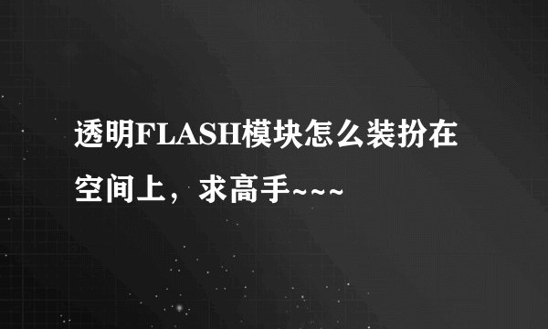 透明FLASH模块怎么装扮在空间上，求高手~~~