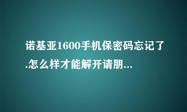 诺基亚1600手机保密码忘记了.怎么样才能解开请朋友们帮助我谢谢