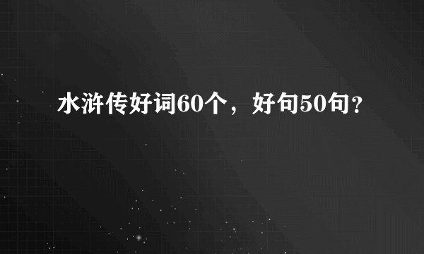 水浒传好词60个，好句50句？