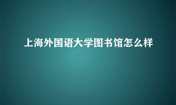 上海外国语大学图书馆怎么样