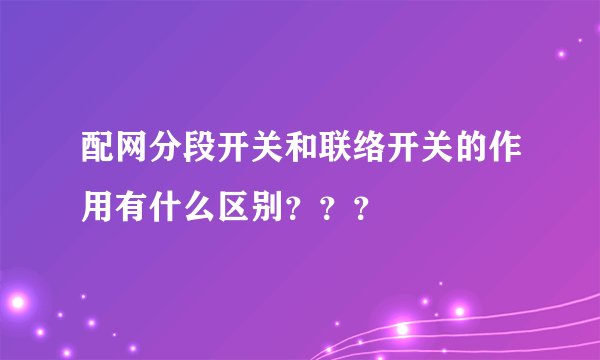 配网分段开关和联络开关的作用有什么区别？？？