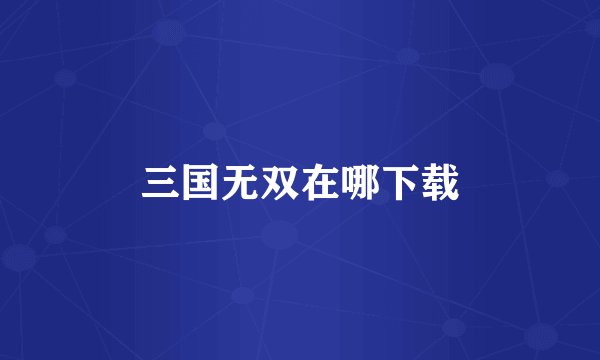 三国无双在哪下载