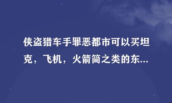 侠盗猎车手罪恶都市可以买坦克，飞机，火箭简之类的东西吗？在哪里买？