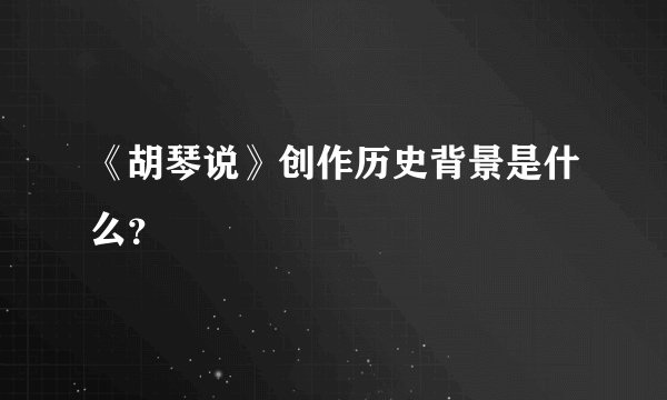 《胡琴说》创作历史背景是什么？
