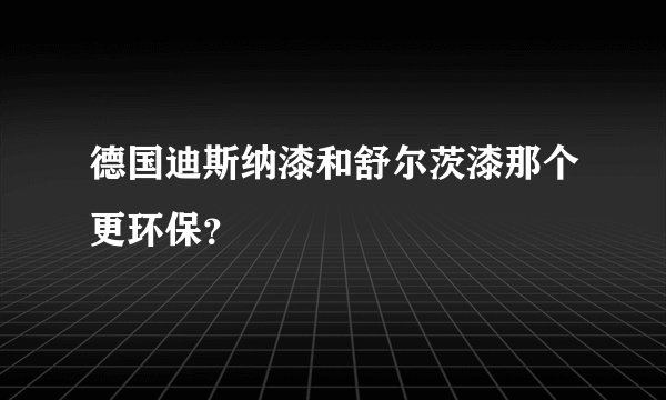 德国迪斯纳漆和舒尔茨漆那个更环保？