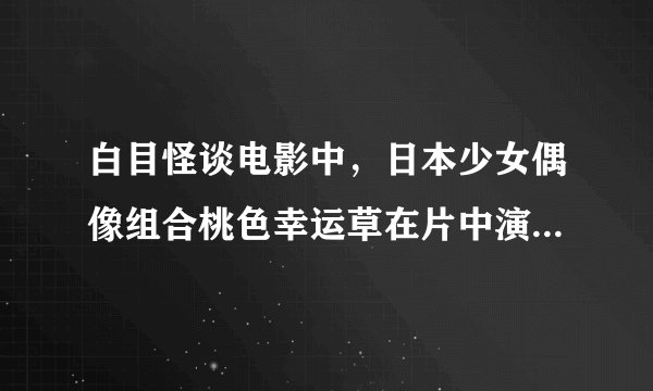 白目怪谈电影中，日本少女偶像组合桃色幸运草在片中演唱的主题曲以及当中还唱了一首好似护肤品广告类似
