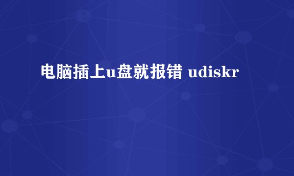 电脑插上u盘就报错 udiskr