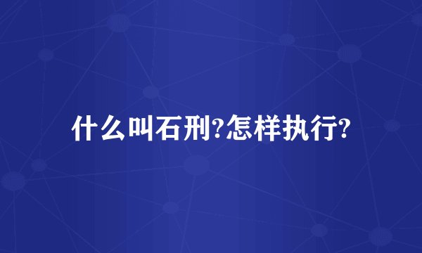 什么叫石刑?怎样执行?