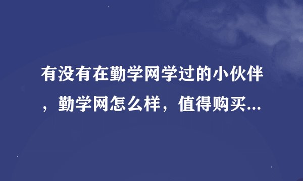 有没有在勤学网学过的小伙伴，勤学网怎么样，值得购买会员么？