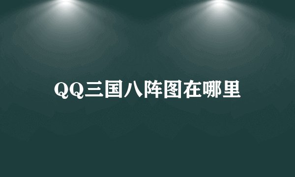 QQ三国八阵图在哪里
