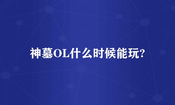 神墓OL什么时候能玩?