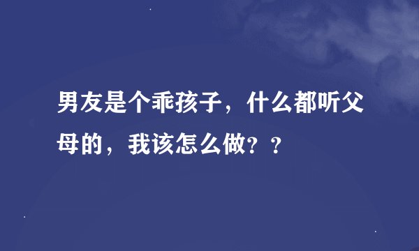 男友是个乖孩子，什么都听父母的，我该怎么做？？