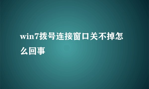 win7拨号连接窗口关不掉怎么回事