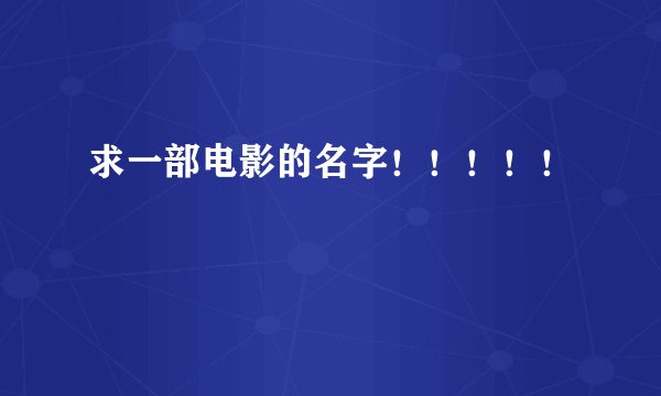 求一部电影的名字！！！！！