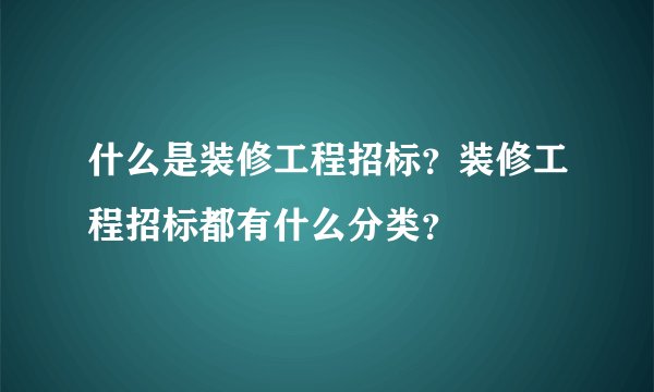 什么是装修工程招标？装修工程招标都有什么分类？