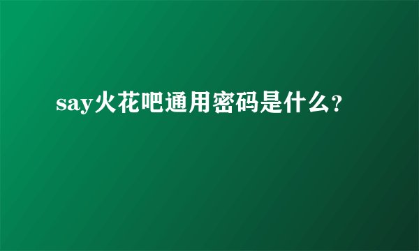 say火花吧通用密码是什么？