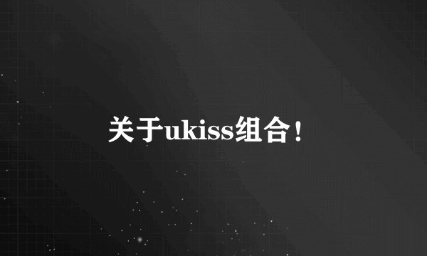 关于ukiss组合！
