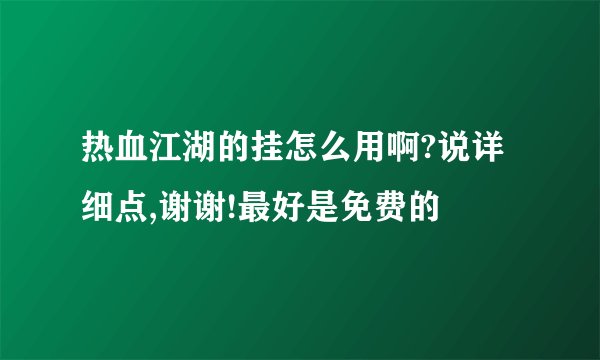 热血江湖的挂怎么用啊?说详细点,谢谢!最好是免费的
