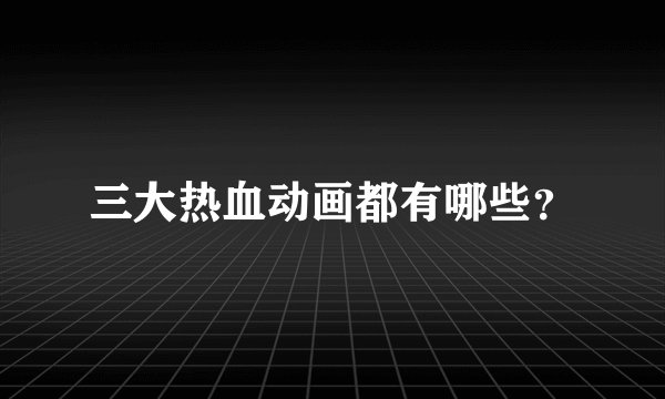 三大热血动画都有哪些？