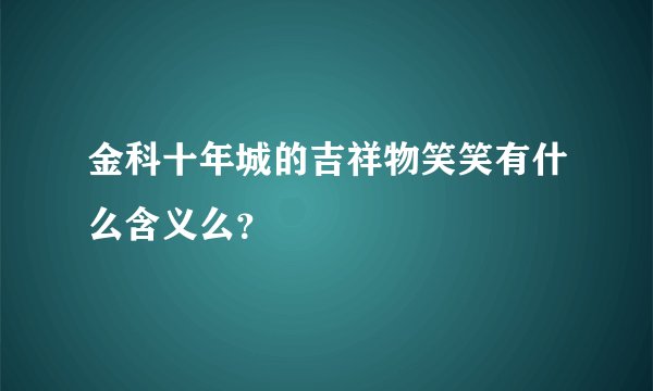 金科十年城的吉祥物笑笑有什么含义么？