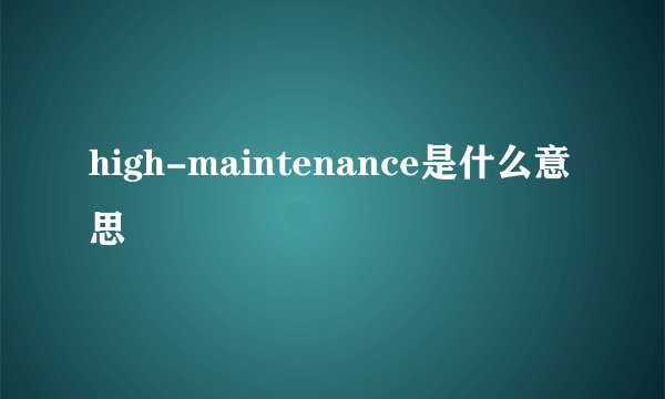 high-maintenance是什么意思