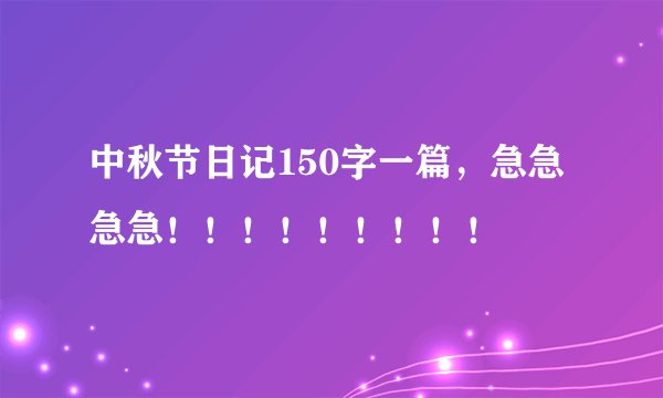 中秋节日记150字一篇，急急急急！！！！！！！！！