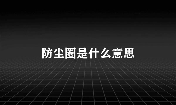 防尘圈是什么意思