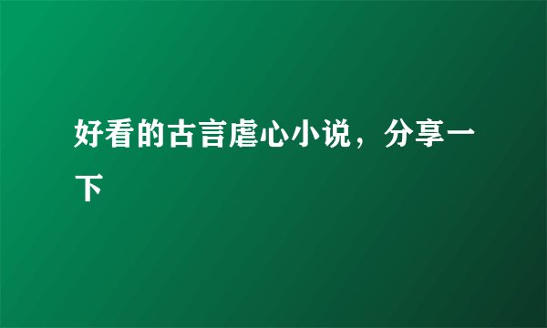 好看的古言虐心小说，分享一下